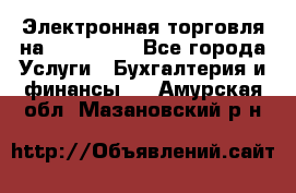 Электронная торговля на Sberbankm - Все города Услуги » Бухгалтерия и финансы   . Амурская обл.,Мазановский р-н